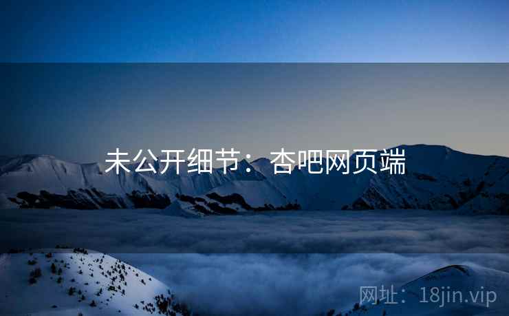 未公开细节：杏吧网页端