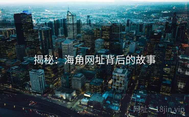 揭秘：海角网址背后的故事