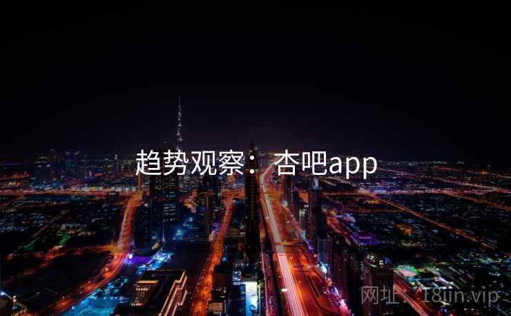 趋势观察：杏吧app
