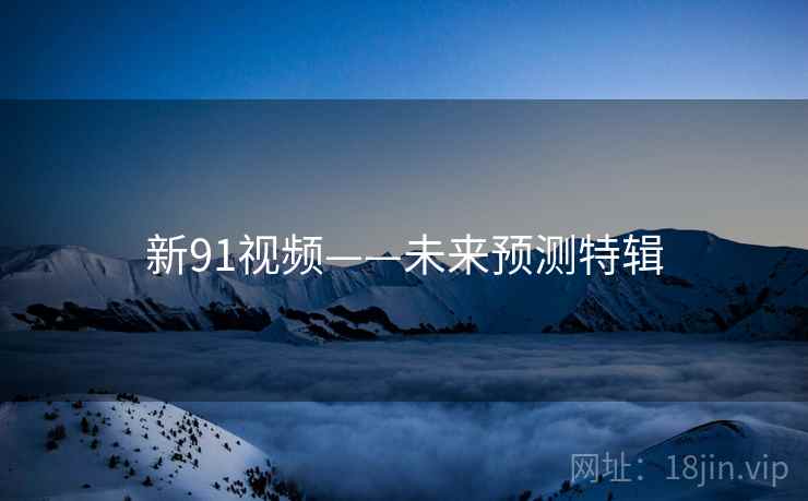 新91视频——未来预测特辑