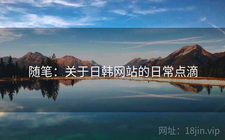 随笔:关于日韩网站的日常点滴 随笔:关于日韩网站的日常点滴
