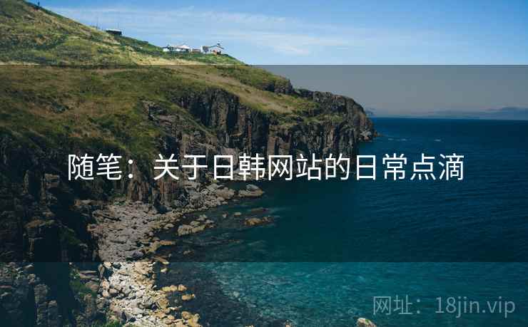 随笔:关于日韩网站的日常点滴 随笔:关于日韩网站的日常点滴