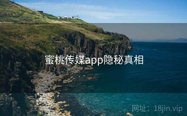 蜜桃传媒app隐秘真相