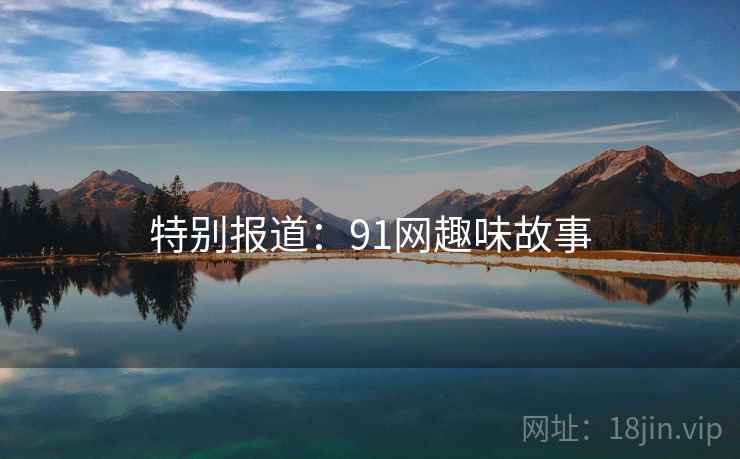 特别报道：91网趣味故事